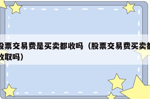 股票交易费是买卖都收吗（股票交易费买卖都收取吗）