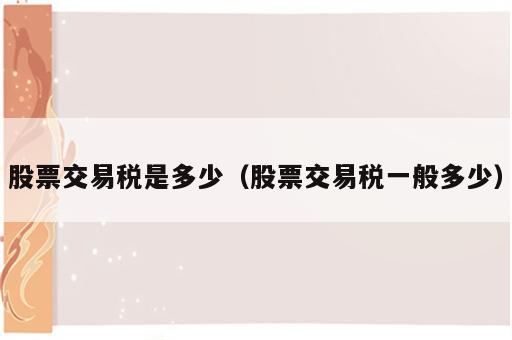 股票交易税是多少（股票交易税一般多少）
