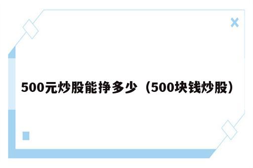 500元炒股能挣多少（500块钱炒股）