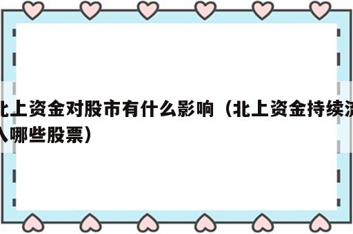 北上资金对股市有什么影响（北上资金持续流入哪些股票）