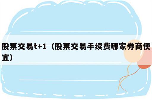 股票交易t+1（股票交易手续费哪家券商便宜）
