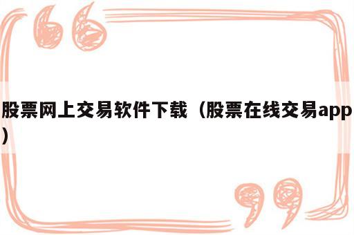股票网上交易软件下载（股票在线交易app）