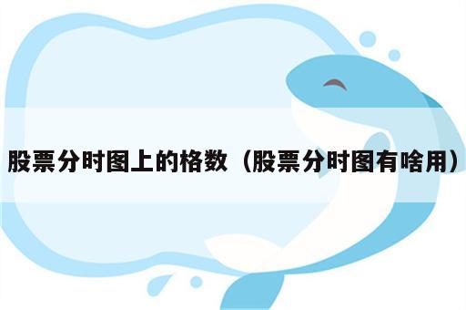 股票分时图上的格数（股票分时图有啥用）