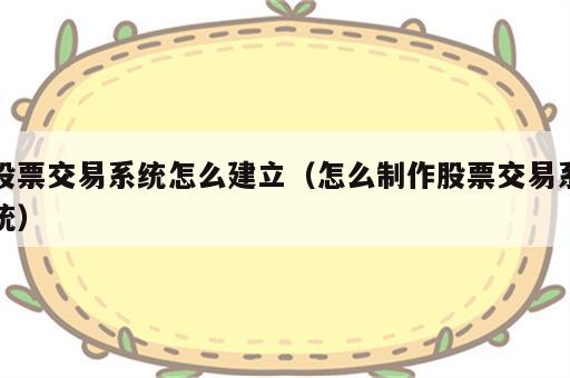 股票交易系统怎么建立（怎么制作股票交易系统）