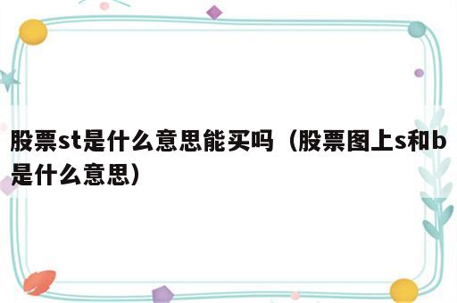股票st是什么意思能买吗（股票图上s和b是什么意思）