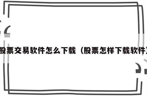 股票交易软件怎么下载（股票怎样下载软件）