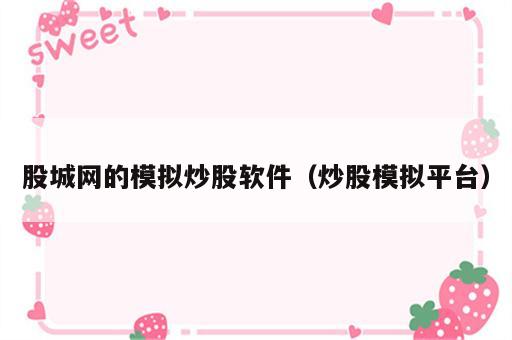 股城网的模拟炒股软件（炒股模拟平台）