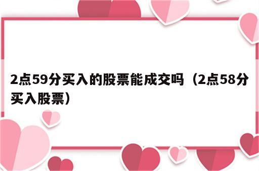 2点59分买入的股票能成交吗（2点58分买入股票）