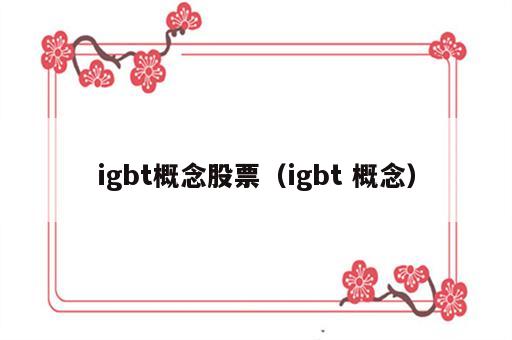 igbt概念股票（igbt 概念）