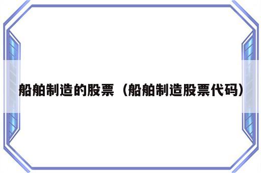 船舶制造的股票（船舶制造股票代码）