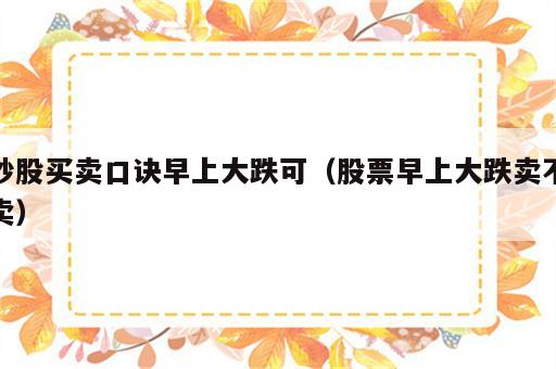 炒股买卖口诀早上大跌可（股票早上大跌卖不卖）