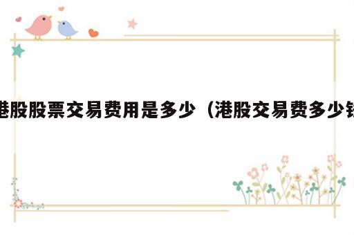港股股票交易费用是多少（港股交易费多少钱）