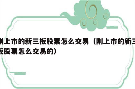 刚上市的新三板股票怎么交易（刚上市的新三板股票怎么交易的）