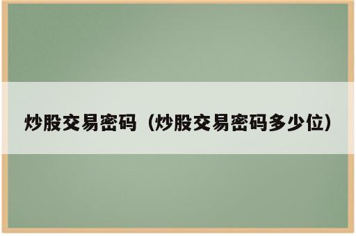 炒股交易密码（炒股交易密码多少位）