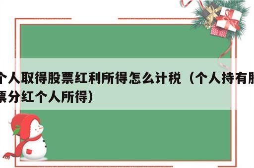 个人取得股票红利所得怎么计税（个人持有股票分红个人所得）