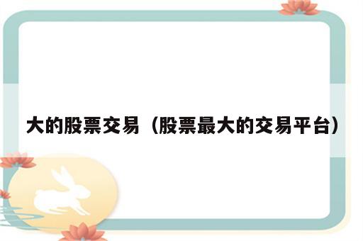 大的股票交易（股票最大的交易平台）
