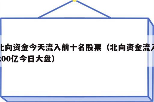 北向资金今天流入前十名股票（北向资金流入200亿今日大盘）