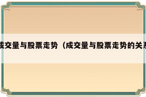成交量与股票走势（成交量与股票走势的关系）