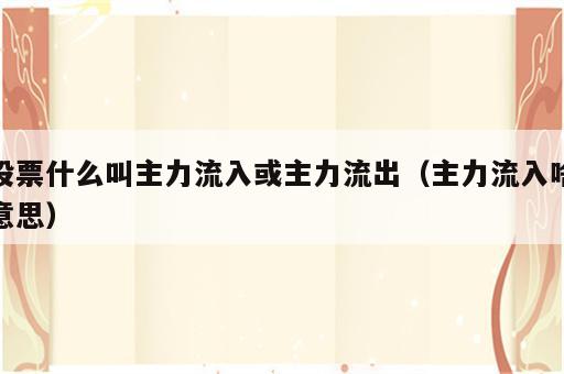 股票什么叫主力流入或主力流出（主力流入啥意思）