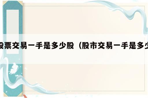 股票交易一手是多少股（股市交易一手是多少）