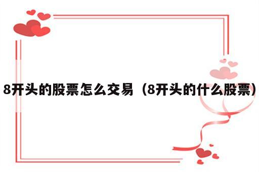 8开头的股票怎么交易（8开头的什么股票）