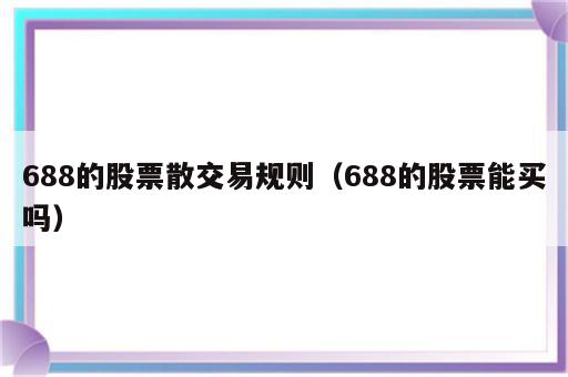 688的股票散交易规则（688的股票能买吗）