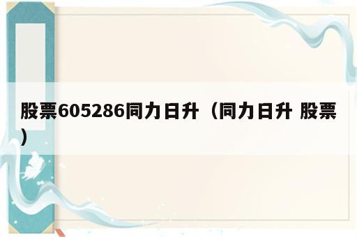 股票605286同力日升（同力日升 股票）
