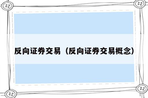 反向证券交易（反向证券交易概念）