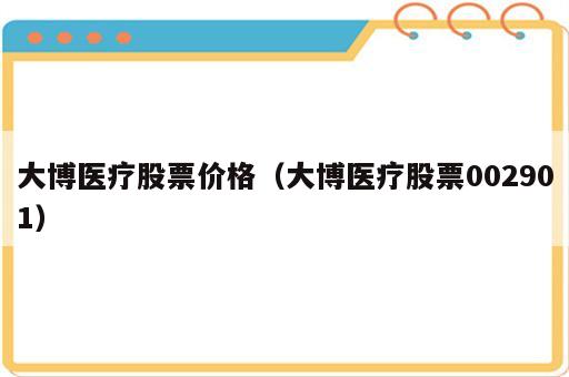 大博医疗股票价格（大博医疗股票002901）