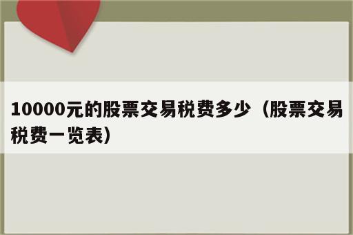 10000元的股票交易税费多少（股票交易税费一览表）