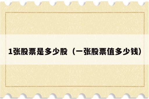 1张股票是多少股（一张股票值多少钱）