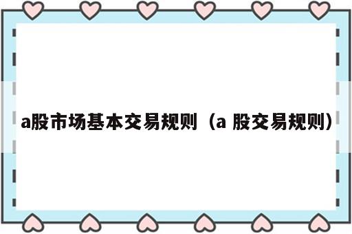 a股市场基本交易规则（a 股交易规则）
