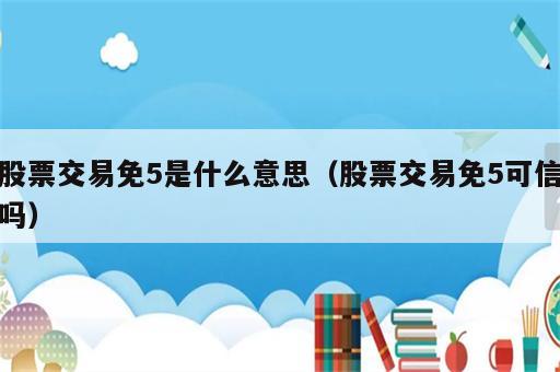 股票交易免5是什么意思（股票交易免5可信吗）