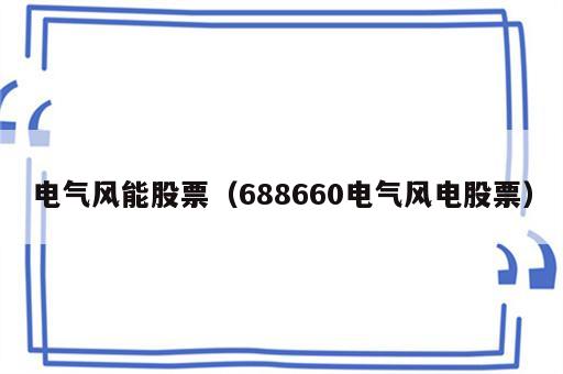 电气风能股票（688660电气风电股票）