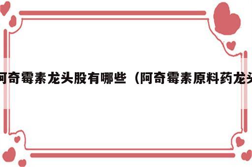 阿奇霉素龙头股有哪些（阿奇霉素原料药龙头）