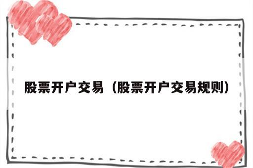 股票开户交易（股票开户交易规则）