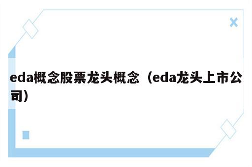 eda概念股票龙头概念（eda龙头上市公司）