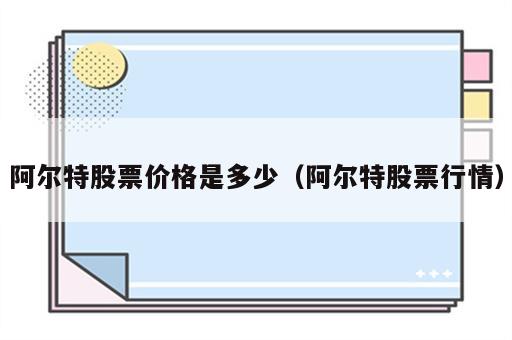 阿尔特股票价格是多少（阿尔特股票行情）