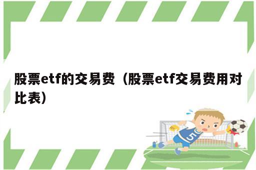 股票etf的交易费（股票etf交易费用对比表）