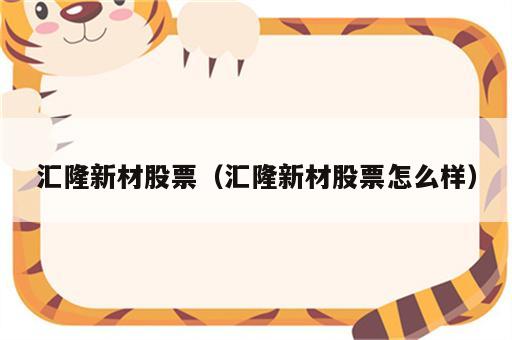 汇隆新材股票（汇隆新材股票怎么样）