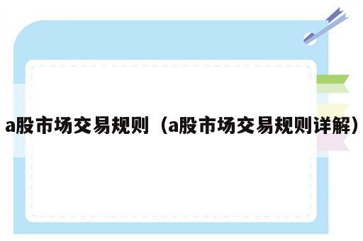 a股市场交易规则（a股市场交易规则详解）