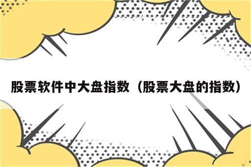 股票软件中大盘指数（股票大盘的指数）