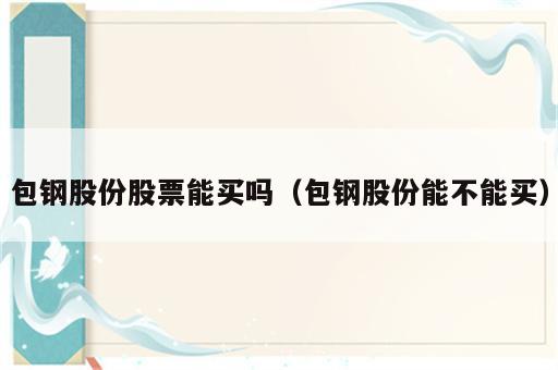 包钢股份股票能买吗（包钢股份能不能买）