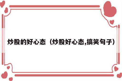 炒股的好心态（炒股好心态,搞笑句子）
