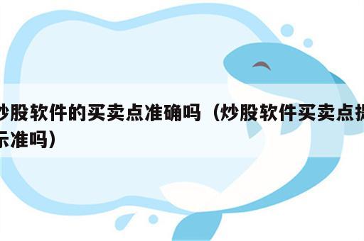 炒股软件的买卖点准确吗（炒股软件买卖点提示准吗）