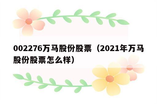 002276万马股份股票（2021年万马股份股票怎么样）