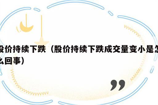 股价持续下跌（股价持续下跌成交量变小是怎么回事）
