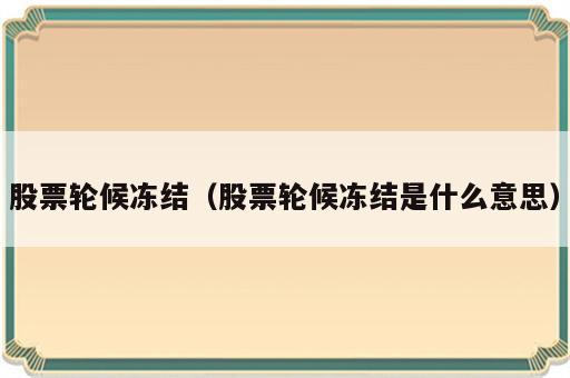 股票轮候冻结（股票轮候冻结是什么意思）
