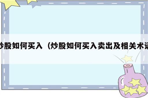 炒股如何买入（炒股如何买入卖出及相关术语）