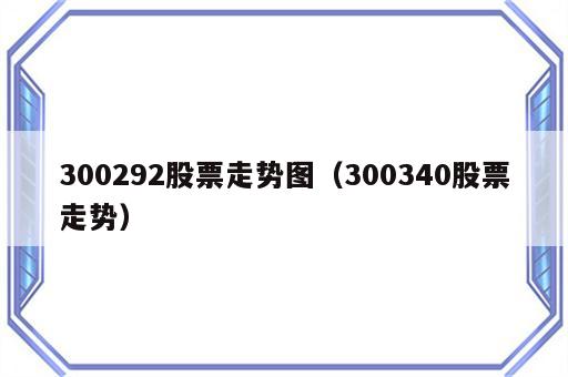 300292股票走势图（300340股票走势）